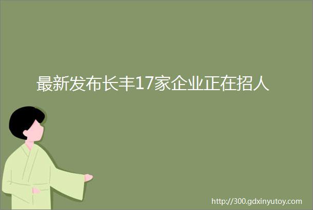 最新发布长丰17家企业正在招人