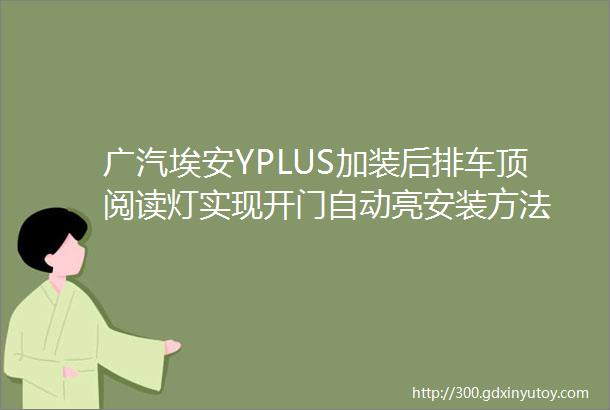 广汽埃安YPLUS加装后排车顶阅读灯实现开门自动亮安装方法