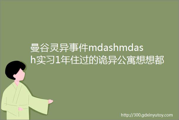 曼谷灵异事件mdashmdash实习1年住过的诡异公寓想想都后怕