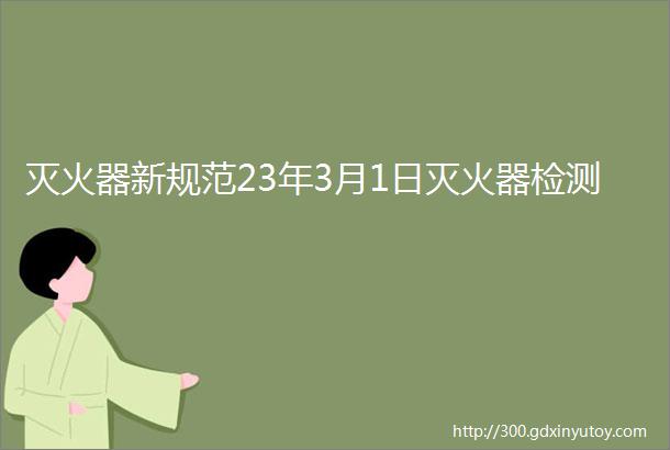 灭火器新规范23年3月1日灭火器检测