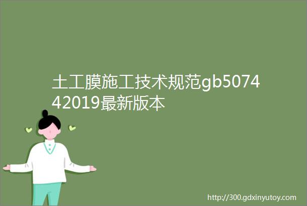 土工膜施工技术规范gb507442019最新版本