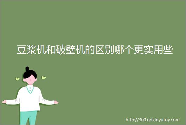 豆浆机和破壁机的区别哪个更实用些