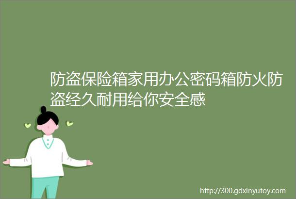 防盗保险箱家用办公密码箱防火防盗经久耐用给你安全感