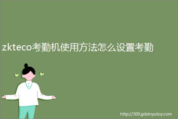 zkteco考勤机使用方法怎么设置考勤