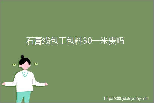 石膏线包工包料30一米贵吗