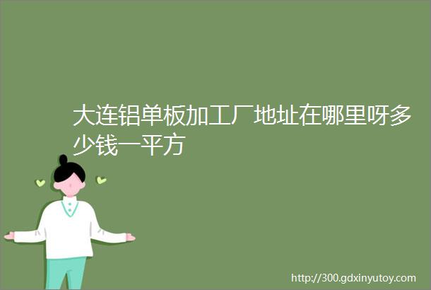 大连铝单板加工厂地址在哪里呀多少钱一平方