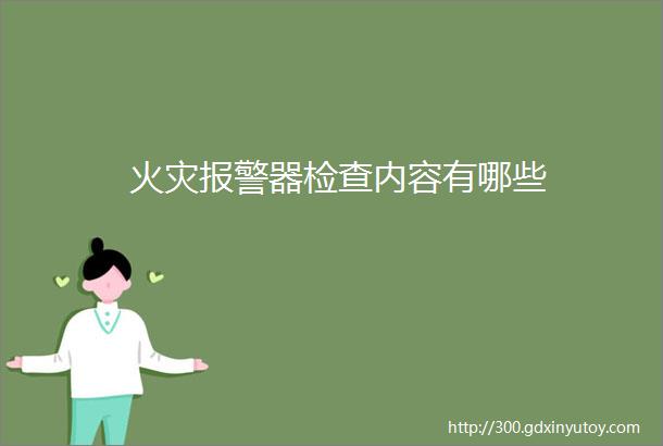 火灾报警器检查内容有哪些