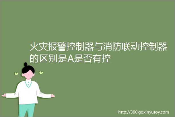 火灾报警控制器与消防联动控制器的区别是A是否有控