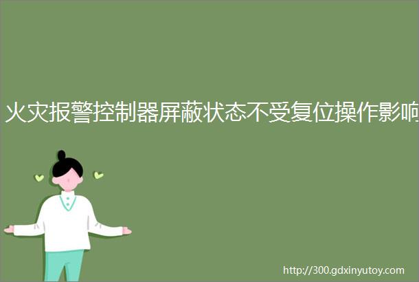 火灾报警控制器屏蔽状态不受复位操作影响