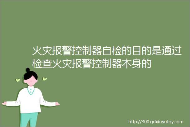 火灾报警控制器自检的目的是通过检查火灾报警控制器本身的