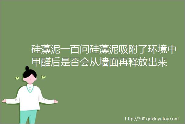 硅藻泥一百问硅藻泥吸附了环境中甲醛后是否会从墙面再释放出来