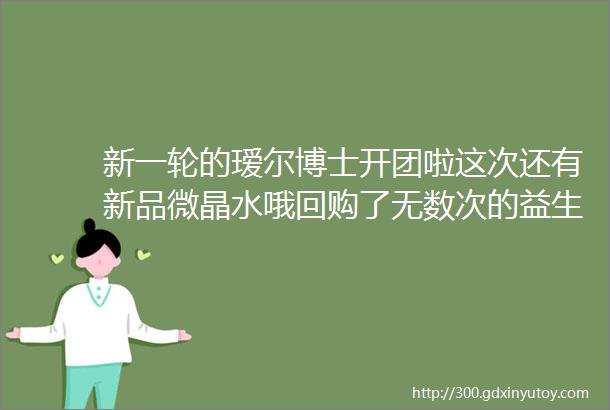 新一轮的瑷尔博士开团啦这次还有新品微晶水哦回购了无数次的益生菌水乳益生菌面膜促吸收的前导精华