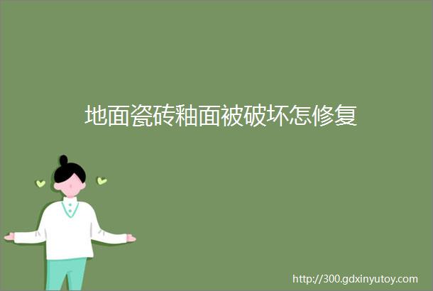 地面瓷砖釉面被破坏怎修复