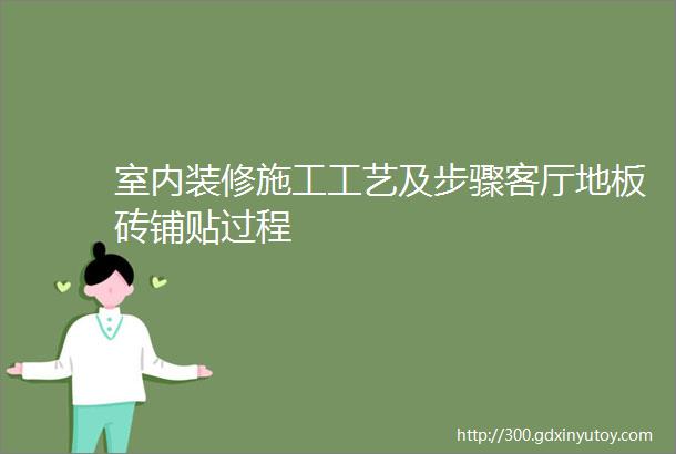 室内装修施工工艺及步骤客厅地板砖铺贴过程