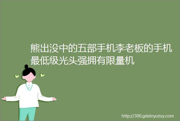 熊出没中的五部手机李老板的手机最低级光头强拥有限量机