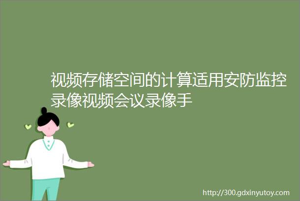 视频存储空间的计算适用安防监控录像视频会议录像手