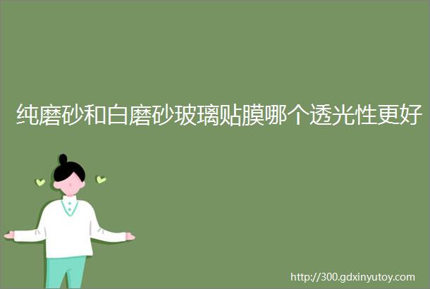 纯磨砂和白磨砂玻璃贴膜哪个透光性更好