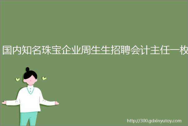 国内知名珠宝企业周生生招聘会计主任一枚