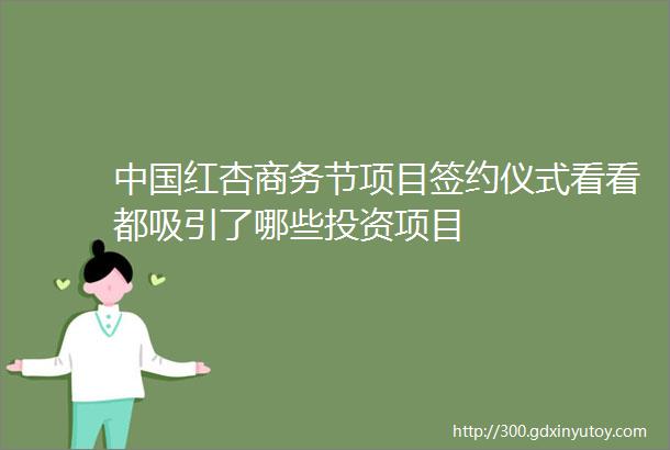 中国红杏商务节项目签约仪式看看都吸引了哪些投资项目