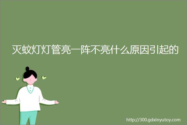 灭蚊灯灯管亮一阵不亮什么原因引起的