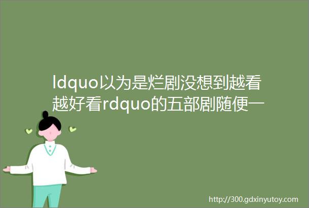 ldquo以为是烂剧没想到越看越好看rdquo的五部剧随便一部都值得二刷回味