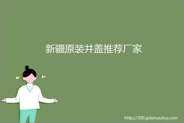 新疆原装井盖推荐厂家