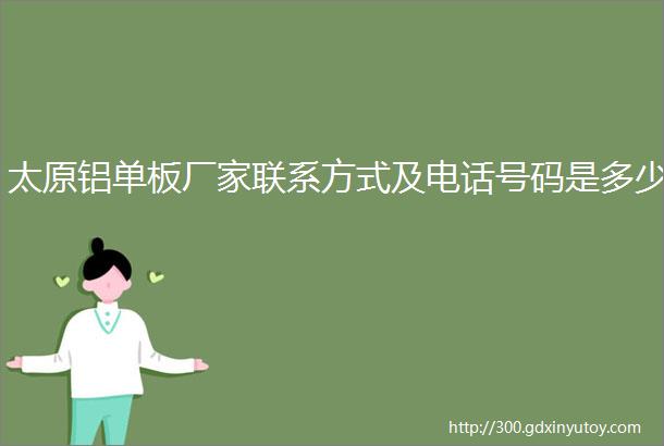 太原铝单板厂家联系方式及电话号码是多少