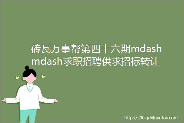 砖瓦万事帮第四十六期mdashmdash求职招聘供求招标转让等都在这里