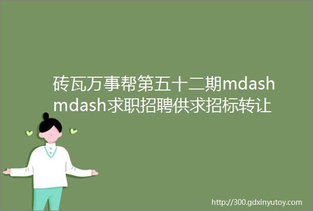 砖瓦万事帮第五十二期mdashmdash求职招聘供求招标转让等都在这里