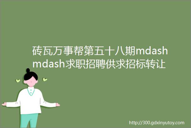 砖瓦万事帮第五十八期mdashmdash求职招聘供求招标转让等都在这里