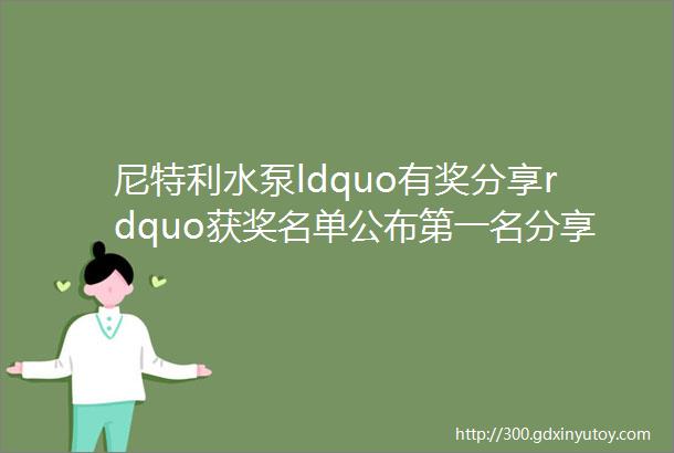 尼特利水泵ldquo有奖分享rdquo获奖名单公布第一名分享了些什么