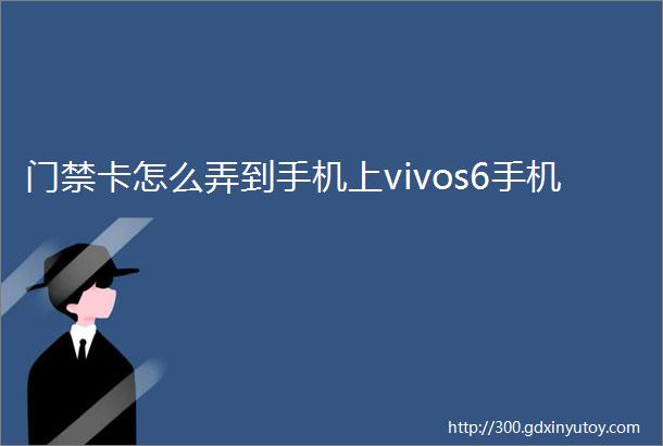 门禁卡怎么弄到手机上vivos6手机