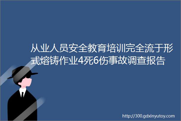 从业人员安全教育培训完全流于形式熔铸作业4死6伤事故调查报告发布