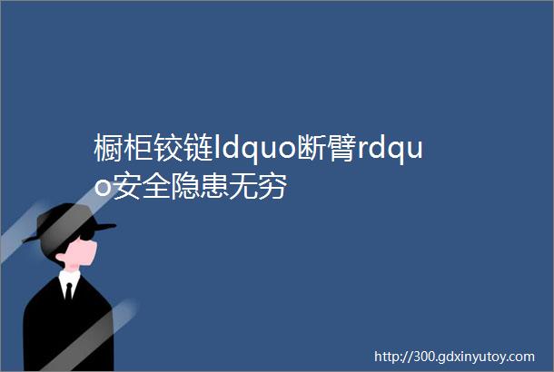 橱柜铰链ldquo断臂rdquo安全隐患无穷