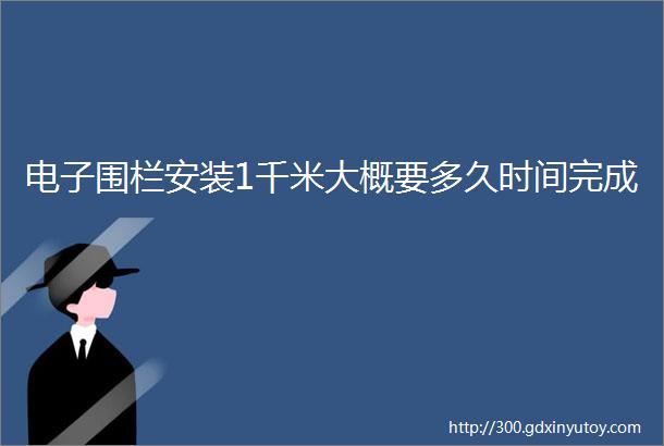 电子围栏安装1千米大概要多久时间完成