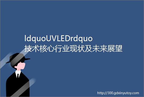 ldquoUVLEDrdquo技术核心行业现状及未来展望