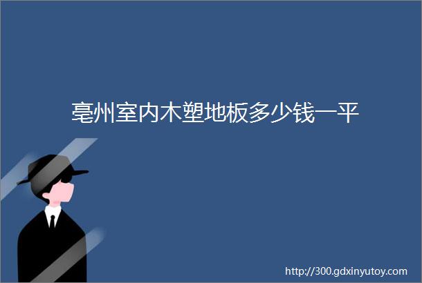 亳州室内木塑地板多少钱一平