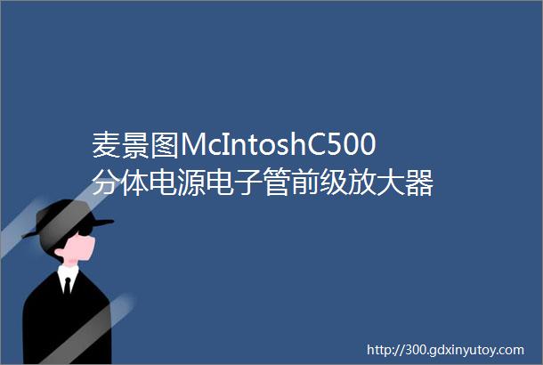 麦景图McIntoshC500分体电源电子管前级放大器