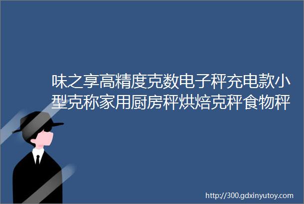 味之享高精度克数电子秤充电款小型克称家用厨房秤烘焙克秤食物秤珠宝秤