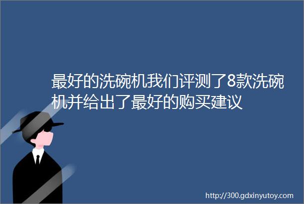 最好的洗碗机我们评测了8款洗碗机并给出了最好的购买建议