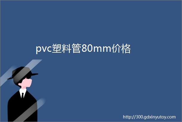 pvc塑料管80mm价格