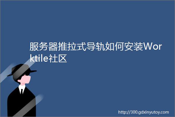 服务器推拉式导轨如何安装Worktile社区