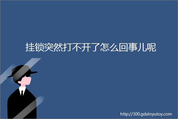 挂锁突然打不开了怎么回事儿呢