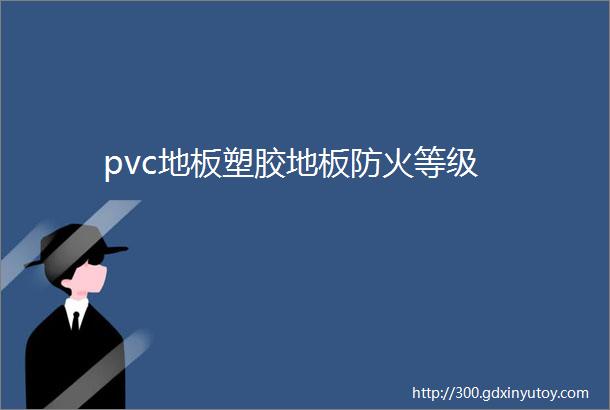 pvc地板塑胶地板防火等级