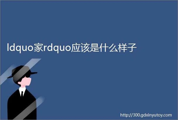 ldquo家rdquo应该是什么样子