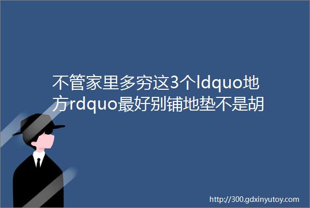 不管家里多穷这3个ldquo地方rdquo最好别铺地垫不是胡说真有道理