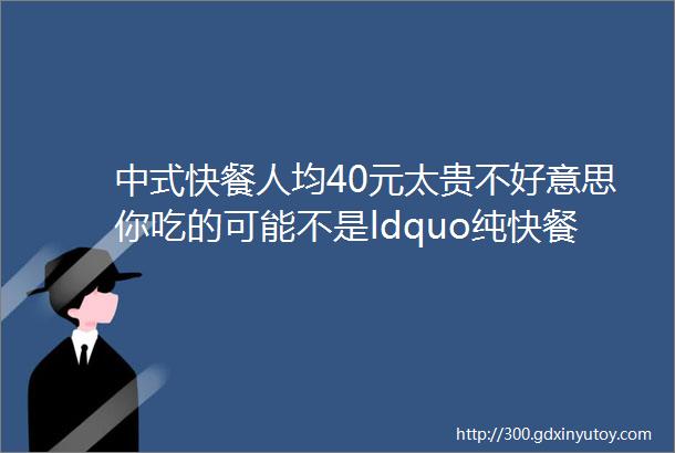 中式快餐人均40元太贵不好意思你吃的可能不是ldquo纯快餐rdquo而是ldquo小正餐rdquo