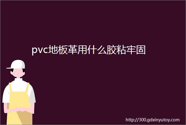 pvc地板革用什么胶粘牢固