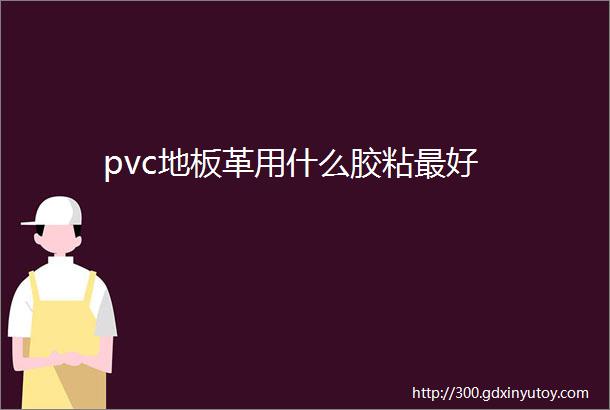 pvc地板革用什么胶粘最好