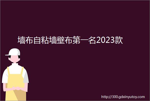 墙布自粘墙壁布第一名2023款